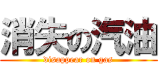 消失の汽油 (disappear on gas)