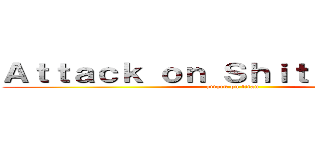 Ａｔｔａｃｋ ｏｎ Ｓｈｉｔｐｏｓｔｉｎｇ (attack on titan)