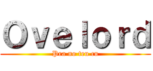 Ｏｖｅｌｏｒｄ (Pra no teu cu)