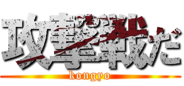 攻撃戦だ (kongyo)