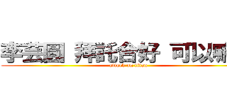 李芸圓 拜託合好 可以嘛 ！ (attack on titan)