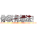 你很有想法！ (xue zuo cai)