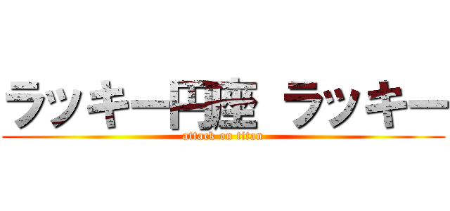 ラッキー円座 ラッキー (attack on titan)