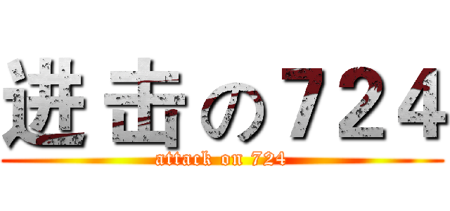 进 击 の７２４ (attack on 724)