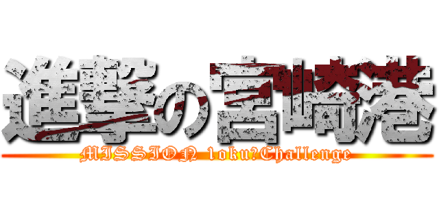 進撃の宮崎港 (MISSION 1oku　Challenge)