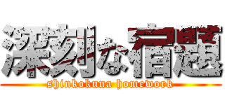 深刻な宿題 (shinkokuna homework)