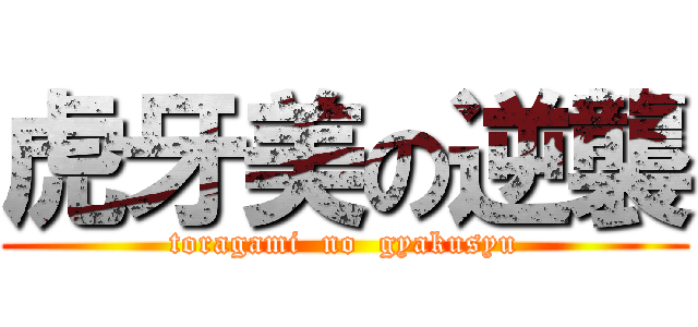虎牙美の逆襲 (toragami  no  gyakusyu)