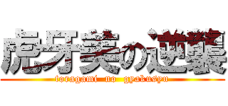 虎牙美の逆襲 (toragami  no  gyakusyu)