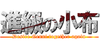 進級の小布 (Desire Genni together again)