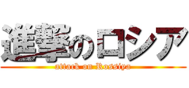 進撃のロシア (attack on Rossiya)