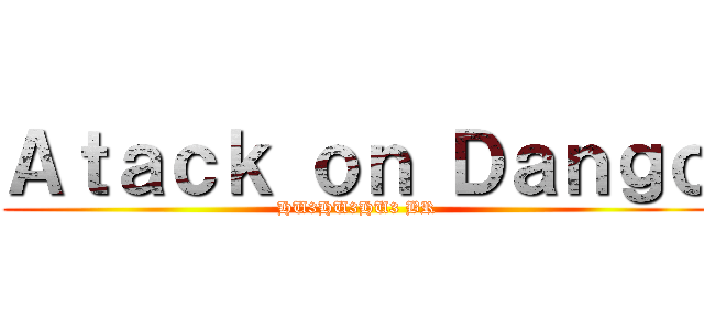 Ａｔａｃｋ ｏｎ Ｄａｎｇｏ (HU3HU3HU3 BR)