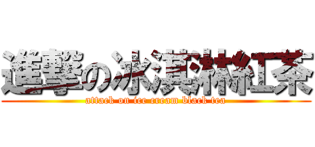 進撃の冰淇淋紅茶 (attack on ice cream black tea)
