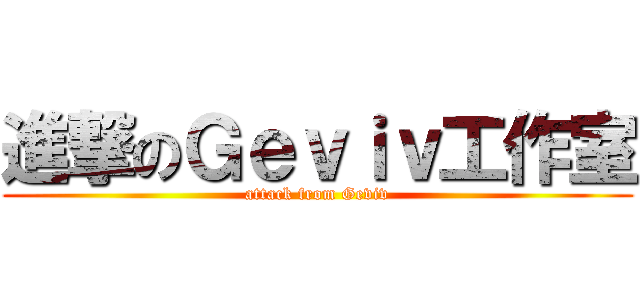 進撃のＧｅｖｉｖ工作室 (attack from Geviv)