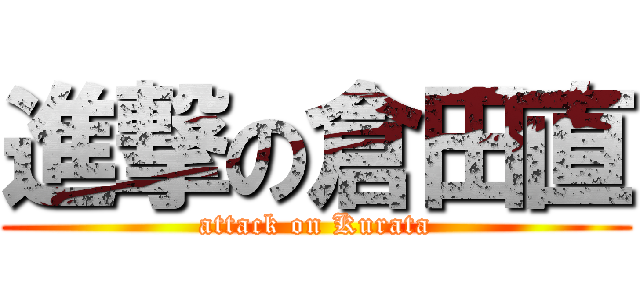 進撃の倉田直 (attack on Kurata)