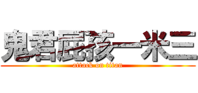 鬼君屁孩一米三 (attack on titan)