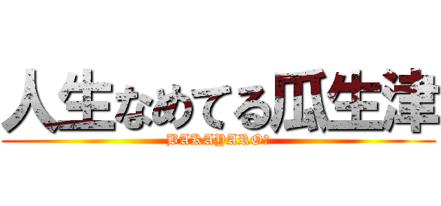 人生なめてる瓜生津 (BAKAYARO☆)