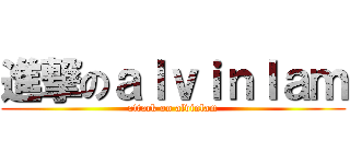 進撃のａｌｖｉｎｌａｍ (attack on alvinlam)