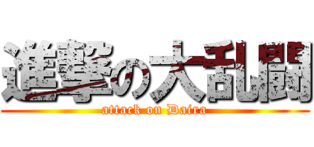 進撃の大乱闘 (attack on Daira)