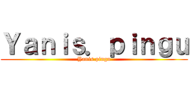 Ｙａｎｉｓ．ｐｉｎｇｕ (Yanis.pingu)