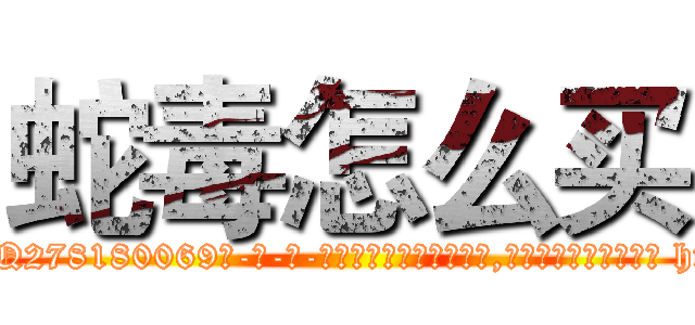 蛇毒怎么买 (蛇毒怎么买【电-186x2687x6963-Q278180069元-吉-药-业】我们做的是长期生意,靠的是老客户长期支持 http://sngk.net/PnnqXv
)