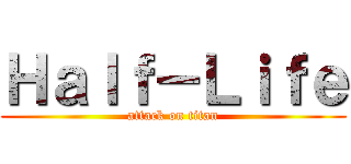 Ｈａｌｆ－Ｌｉｆｅ (attack on titan)