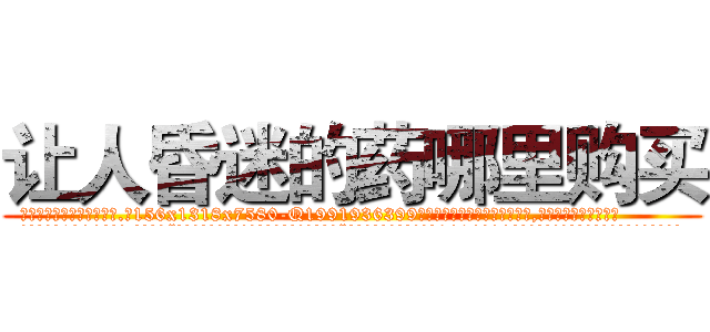 让人昏迷的药哪里购买 (让人昏迷的药哪里购买【电.话156x1318x7580-Q1991936399鑫宏药业】我们做的是长期生意,靠的是老客户长期支持
参考消息网2月20日报道 韩媒称，“剩女多、离婚率高的城市，房价一定会上涨。”这是中国经济学家金岩石2016年12月参加在上海举行的房地产相关论坛时说的话。
)