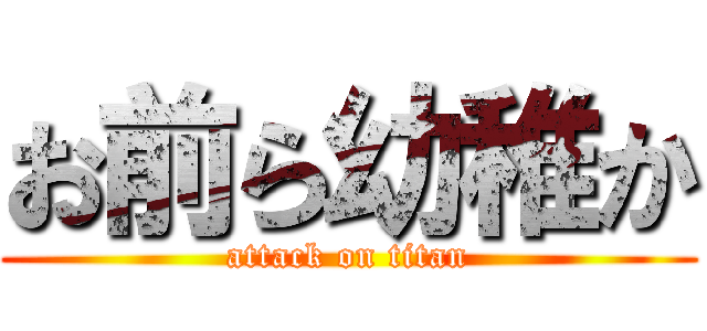 お前ら幼稚か (attack on titan)