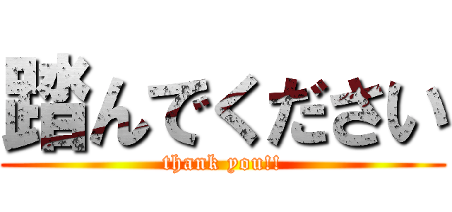 踏んでください (thank you!!)