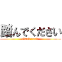 踏んでください (thank you!!)