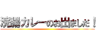 浣腸カレーのお出ましだ！ ()