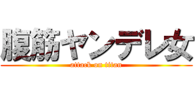 腹筋ヤンデレ女 (attack on titan)