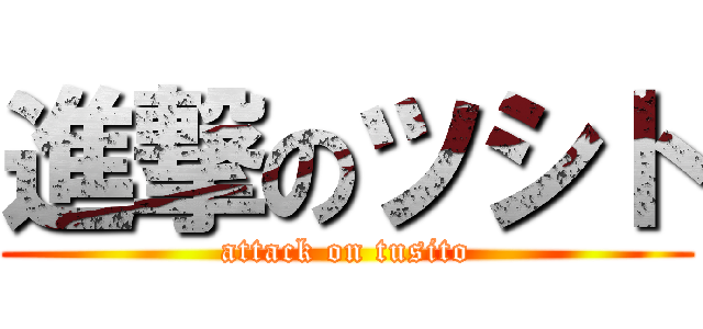 進撃のツシト (attack on tusito)