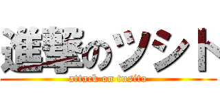 進撃のツシト (attack on tusito)