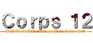 Ｃｏｒｐｓ １２ (BeNTe CuAtRu Science Boot Camp 2023)