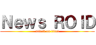 Ｎｅｗｓ ＲＯＩＤ (attack on titan)