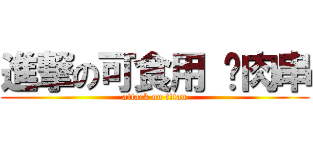 進撃の可食用 貓肉串 (attack on titan)