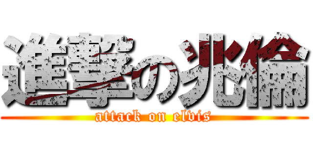 進撃の兆倫 (attack on elvis)