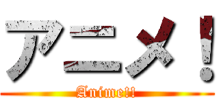 アニメ！ (Anime!!)