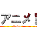 アニメ！ (Anime!!)