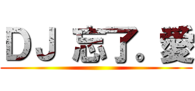 ＤＪ 忘了。愛 ()