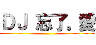 ＤＪ 忘了。愛 ()