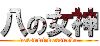 八の女神 (natsumi matsuoka)