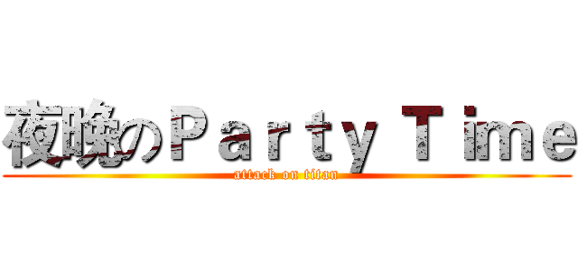 夜晚のＰａｒｔｙ Ｔｉｍｅ (attack on titan)