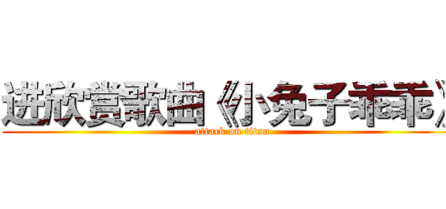 进欣赏歌曲《小兔子乖乖》 (attack on titan)