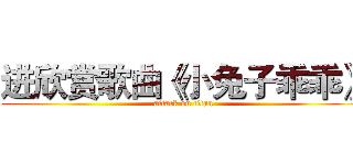 进欣赏歌曲《小兔子乖乖》 (attack on titan)