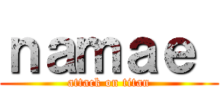 ｎａｍａｅ  (attack on titan)
