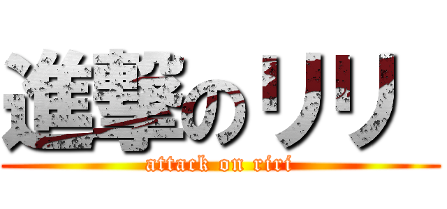 進撃のリリ  (attack on riri)