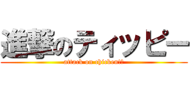 進撃のティッピー (attack on chicken!?)