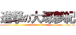 進撃の大塚夢紀 (attack on titan)