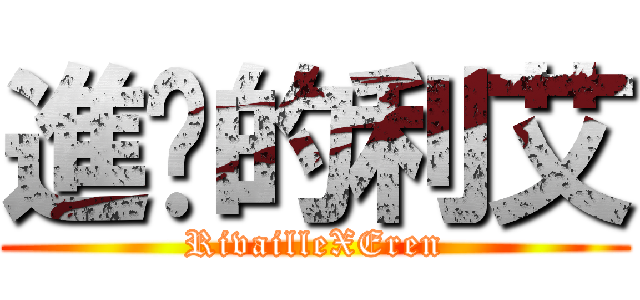 進擊的利艾 (RivailleXEren)